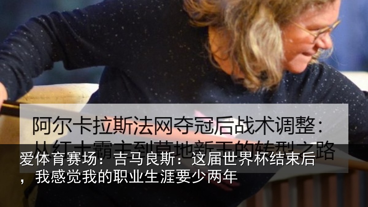 爱体育赛场：吉马相关情况束后相关情况涯要少两年