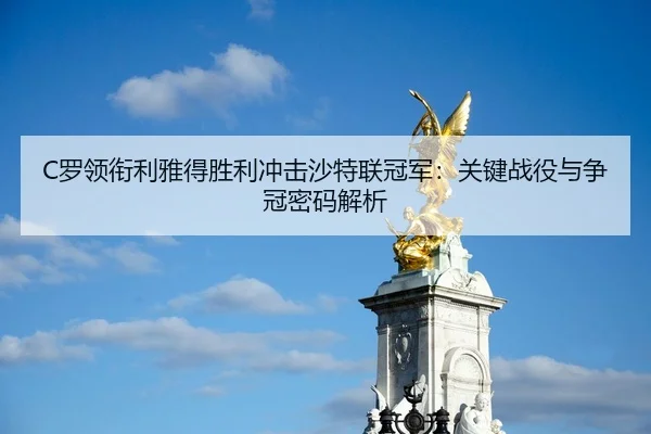 C罗领衔利雅得胜利冲击沙特联冠军：关键战役与争冠密码解析