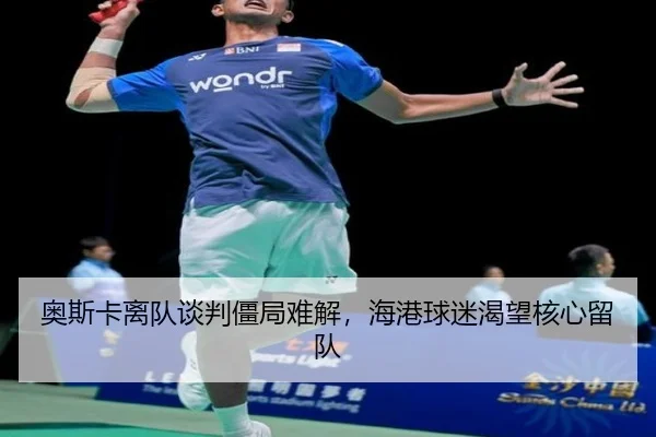 奥斯卡离队谈判僵局难解，海港球迷渴望核心留队