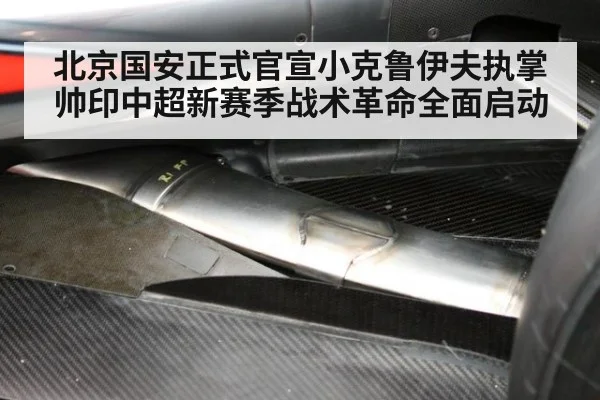 北京国安正式官宣小克鲁伊夫执掌帅印中超新赛季战术革命全面启动