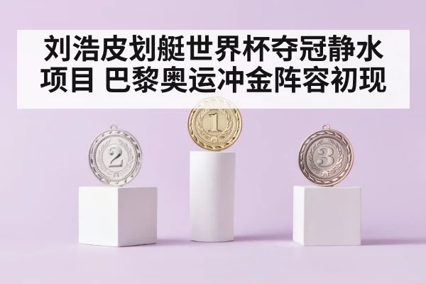 刘浩皮划艇世界杯夺冠静水项目 巴黎奥运冲金阵容初现