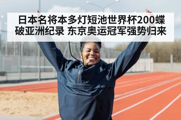 日本名将本多灯短池世界杯200蝶破亚洲纪录 东京奥运冠军强势归来